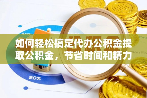 荥经如何轻松搞定代办公积金提取公积金，节省时间和精力的秘密武器