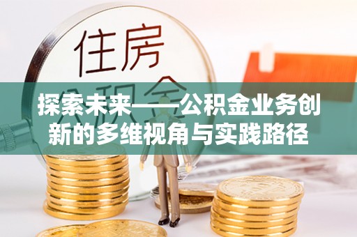 荥经探索未来——公积金业务创新的多维视角与实践路径