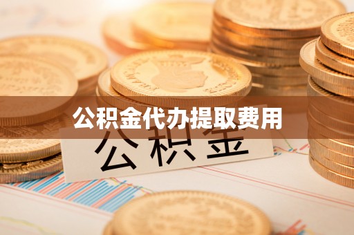 荥经公积金代办提取费用