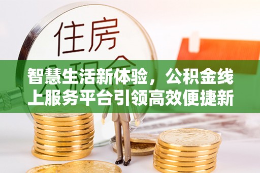 荥经智慧生活新体验，公积金线上服务平台引领高效便捷新潮流