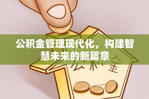 荥经公积金管理现代化，构建智慧未来的新篇章
