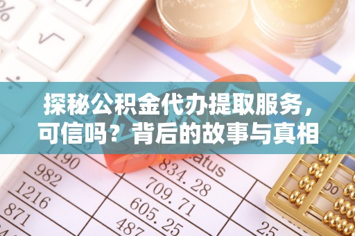 荥经探秘公积金代办提取服务，可信吗？背后的故事与真相