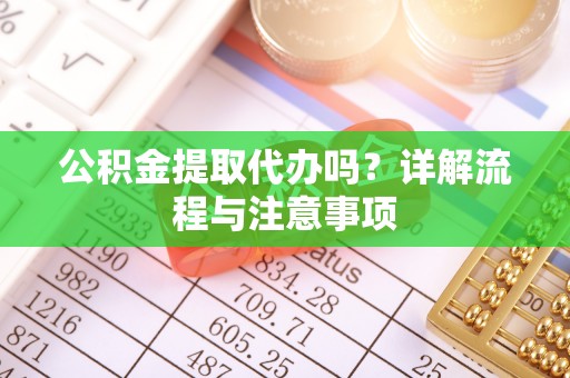 荥经公积金提取代办吗？详解流程与注意事项