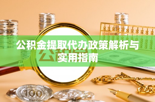 荥经公积金提取代办政策解析与实用指南