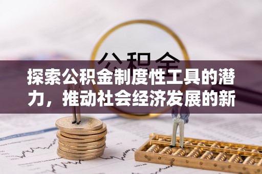 荥经探索公积金制度性工具的潜力，推动社会经济发展的新引擎