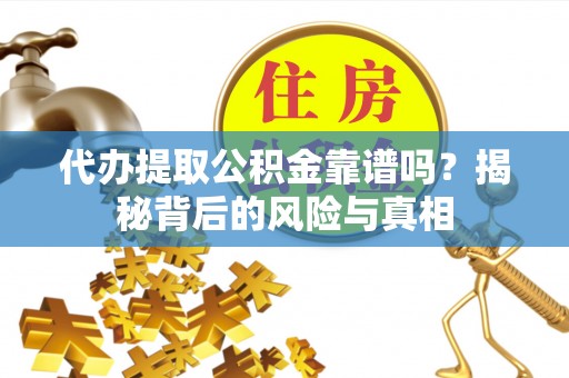 荥经代办提取公积金靠谱吗？揭秘背后的风险与真相