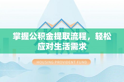 荥经掌握公积金提取流程，轻松应对生活需求