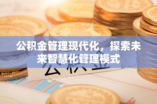 荥经公积金管理现代化，探索未来智慧化管理模式
