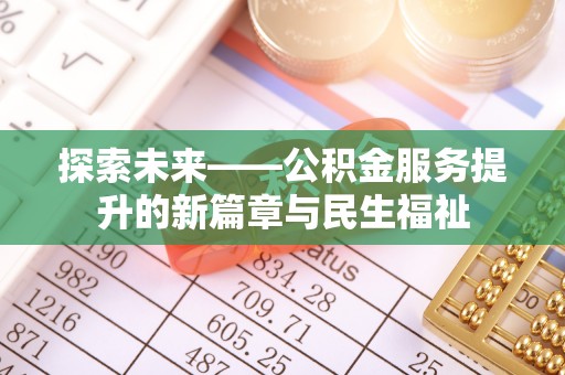 荥经探索未来——公积金服务提升的新篇章与民生福祉