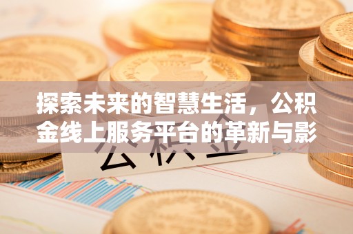 荥经探索未来的智慧生活，公积金线上服务平台的革新与影响