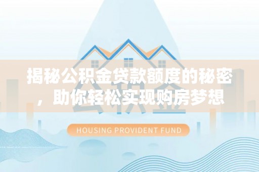 荥经揭秘公积金贷款额度的秘密，助你轻松实现购房梦想