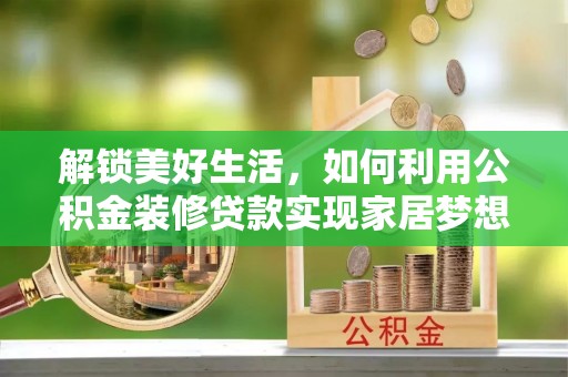 荥经解锁美好生活，如何利用公积金装修贷款实现家居梦想