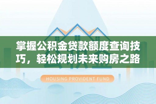 荥经掌握公积金贷款额度查询技巧，轻松规划未来购房之路