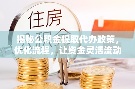 荥经揭秘公积金提取代办政策，优化流程，让资金灵活流动