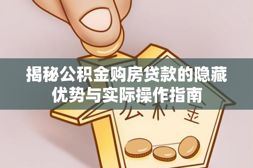 荥经揭秘公积金购房贷款的隐藏优势与实际操作指南