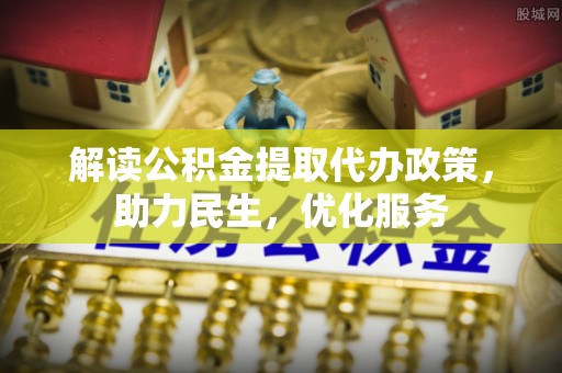 荥经解读公积金提取代办政策，助力民生，优化服务