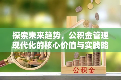 荥经探索未来趋势，公积金管理现代化的核心价值与实践路径
