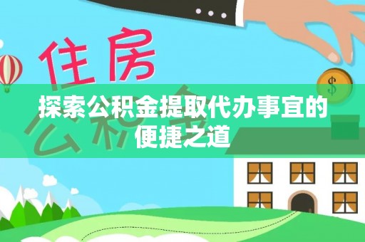 荥经探索公积金提取代办事宜的便捷之道