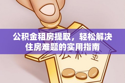 荥经公积金租房提取，轻松解决住房难题的实用指南