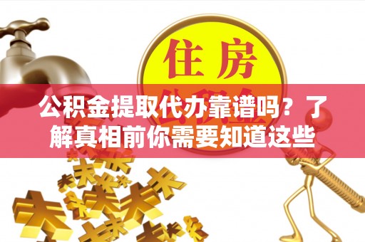 荥经公积金提取代办靠谱吗？了解真相前你需要知道这些