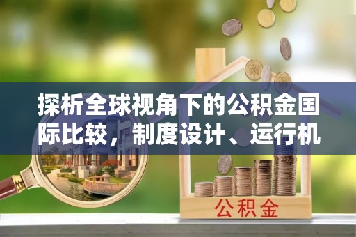 荥经探析全球视角下的公积金国际比较，制度设计、运行机制与未来趋势