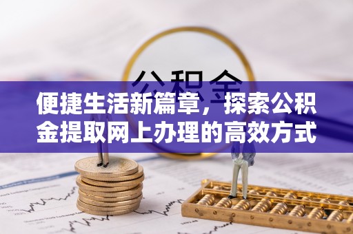 荥经便捷生活新篇章，探索公积金提取网上办理的高效方式