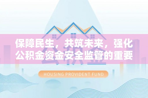 荥经保障民生，共筑未来，强化公积金资金安全监管的重要性