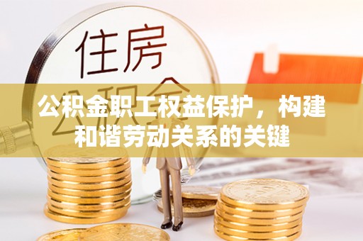 荥经公积金职工权益保护，构建和谐劳动关系的关键