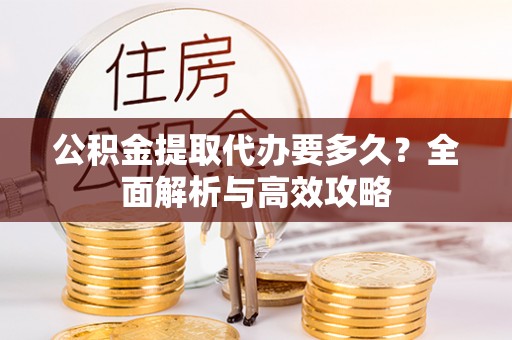 荥经公积金提取代办要多久？全面解析与高效攻略