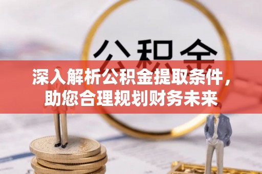 荥经深入解析公积金提取条件，助您合理规划财务未来