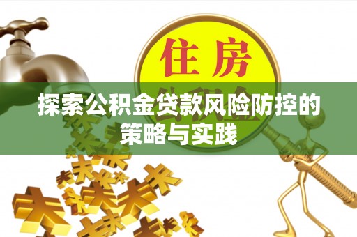 荥经探索公积金贷款风险防控的策略与实践