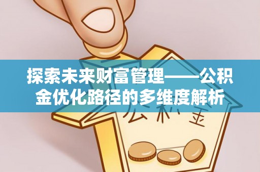 荥经探索未来财富管理——公积金优化路径的多维度解析