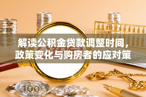 荥经解读公积金贷款调整时间，政策变化与购房者的应对策略