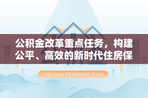 荥经公积金改革重点任务，构建公平、高效的新时代住房保障体系