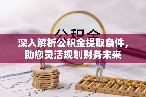 荥经深入解析公积金提取条件，助您灵活规划财务未来
