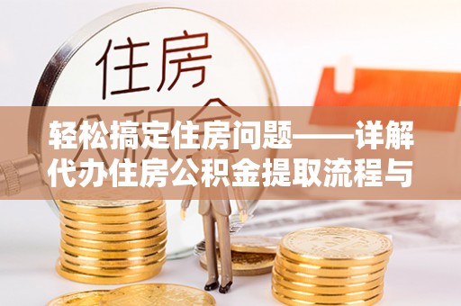 荥经轻松搞定住房问题——详解代办住房公积金提取流程与技巧