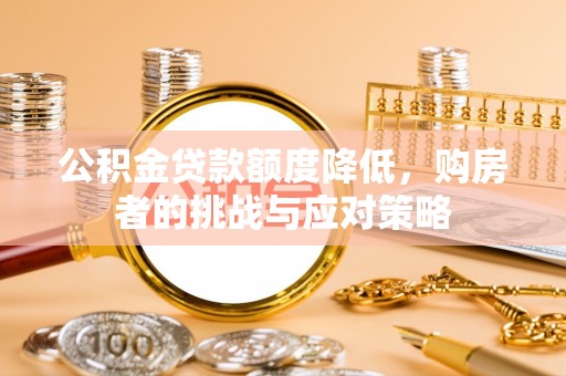 荥经公积金贷款额度降低，购房者的挑战与应对策略