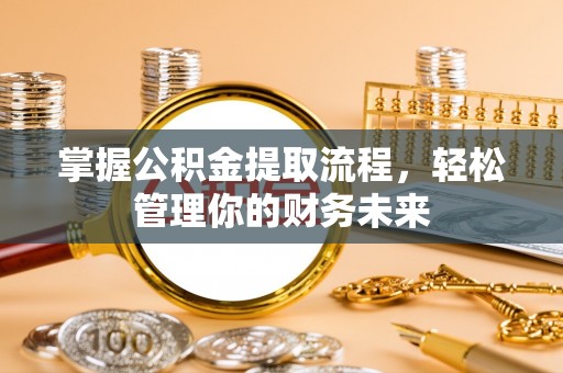 荥经掌握公积金提取流程，轻松管理你的财务未来