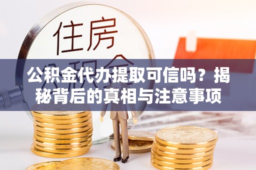 荥经公积金代办提取可信吗？揭秘背后的真相与注意事项