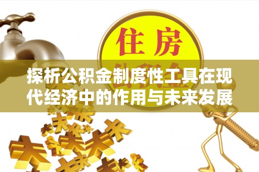 荥经探析公积金制度性工具在现代经济中的作用与未来发展趋势