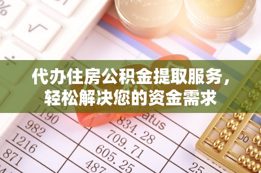 荥经代办住房公积金提取服务，轻松解决您的资金需求