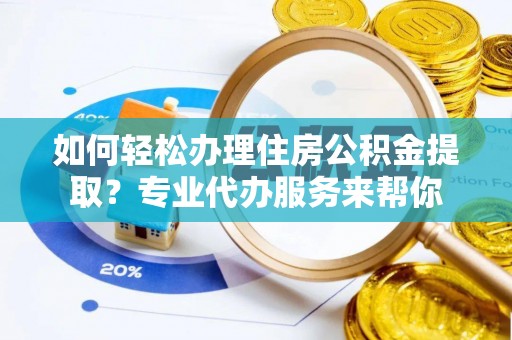 荥经如何轻松办理住房公积金提取？专业代办服务来帮你
