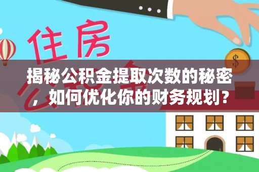 荥经揭秘公积金提取次数的秘密，如何优化你的财务规划？