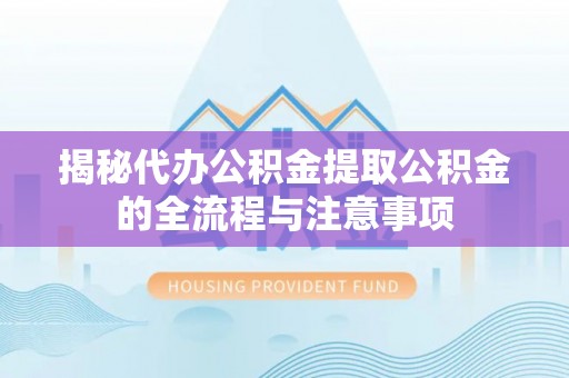 荥经揭秘代办公积金提取公积金的全流程与注意事项