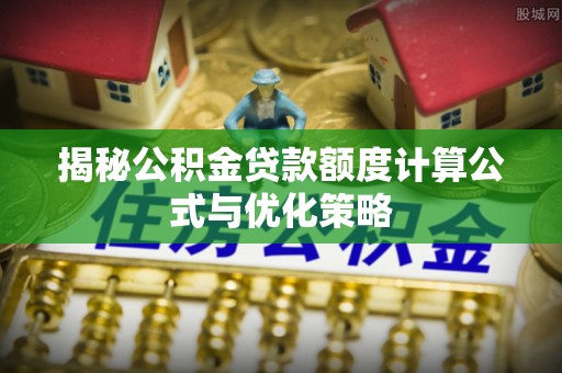 荥经揭秘公积金贷款额度计算公式与优化策略