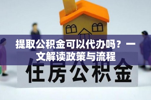 荥经提取公积金可以代办吗？一文解读政策与流程