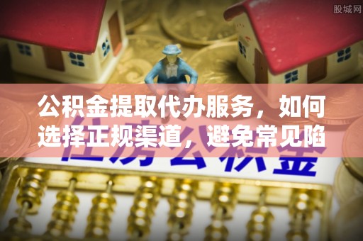 荥经公积金提取代办服务，如何选择正规渠道，避免常见陷阱