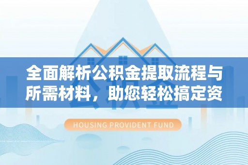 荥经全面解析公积金提取流程与所需材料，助您轻松搞定资金提取
