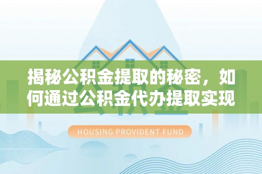 荥经揭秘公积金提取的秘密，如何通过公积金代办提取实现财务自由