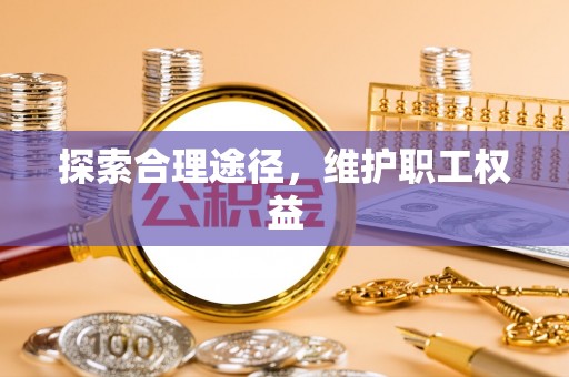 荥经探索合理途径，维护职工权益